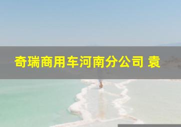 奇瑞商用车河南分公司 袁